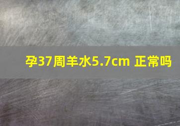 孕37周羊水5.7cm 正常吗